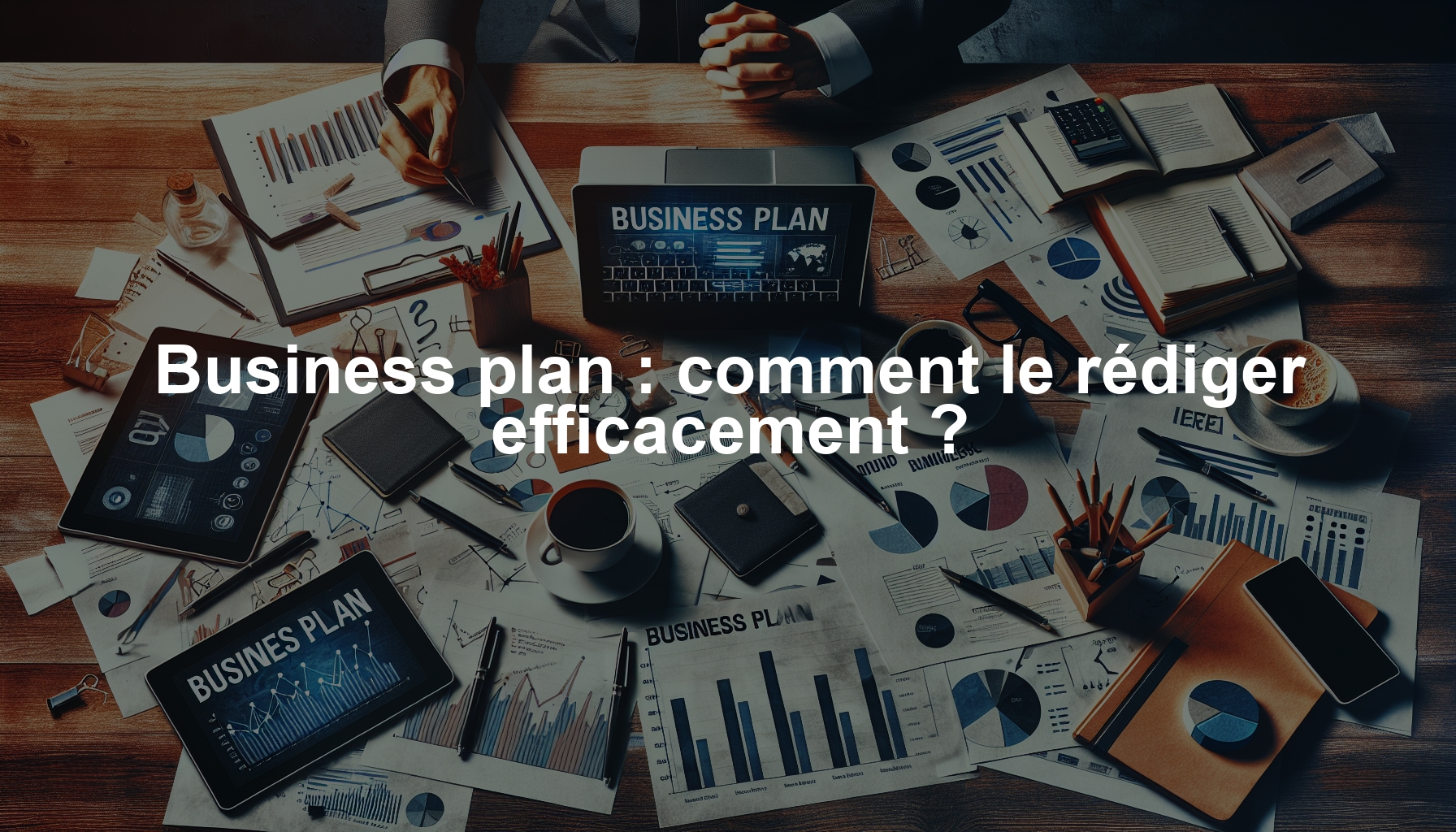 Business plan : comment le rédiger efficacement ?